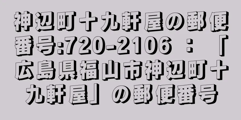 神辺町十九軒屋の郵便番号:720-2106 ： 「広島県福山市神辺町十九軒屋」の郵便番号