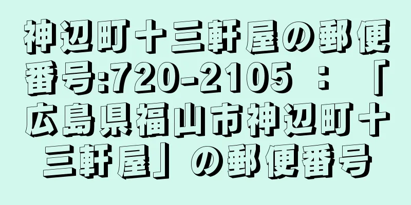 神辺町十三軒屋の郵便番号:720-2105 ： 「広島県福山市神辺町十三軒屋」の郵便番号