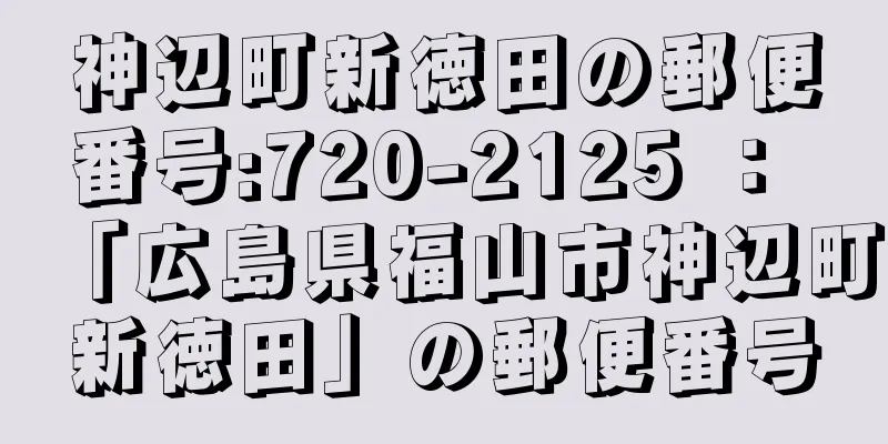 神辺町新徳田の郵便番号:720-2125 ： 「広島県福山市神辺町新徳田」の郵便番号