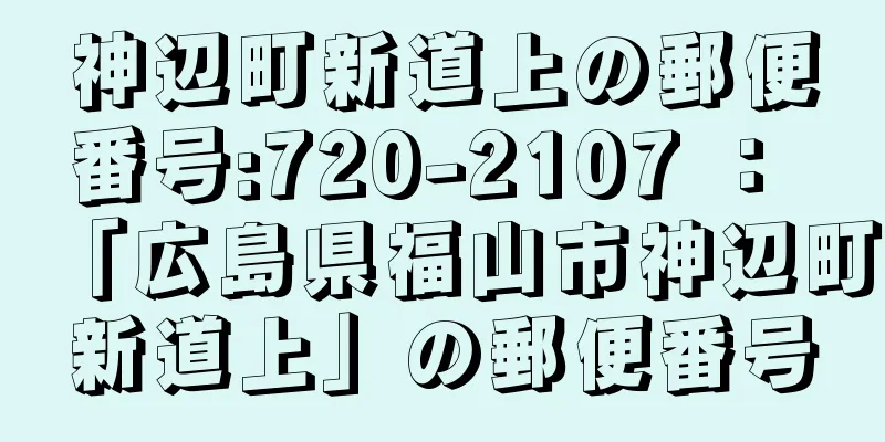 神辺町新道上の郵便番号:720-2107 ： 「広島県福山市神辺町新道上」の郵便番号