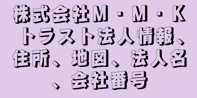 株式会社Ｍ・Ｍ・Ｋトラスト法人情報、住所、地図、法人名、会社番号