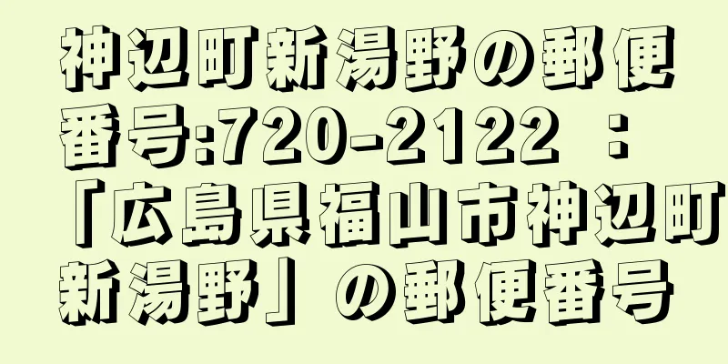 神辺町新湯野の郵便番号:720-2122 ： 「広島県福山市神辺町新湯野」の郵便番号