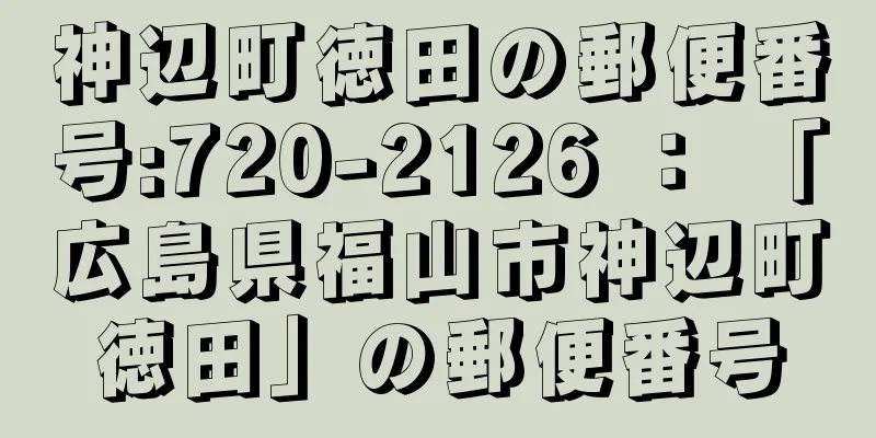 神辺町徳田の郵便番号:720-2126 ： 「広島県福山市神辺町徳田」の郵便番号