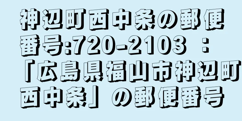 神辺町西中条の郵便番号:720-2103 ： 「広島県福山市神辺町西中条」の郵便番号