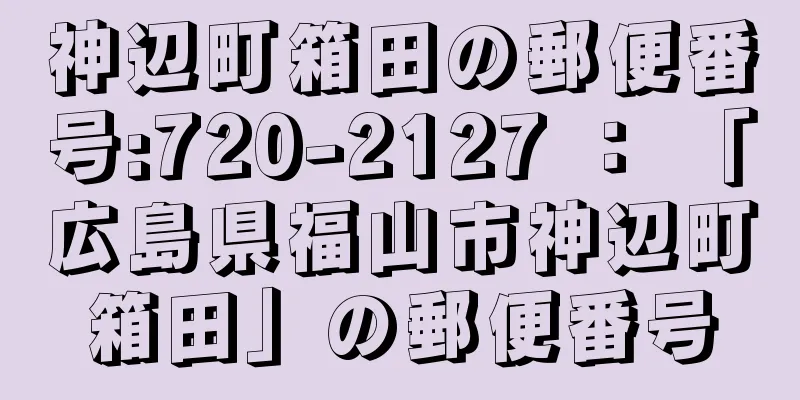 神辺町箱田の郵便番号:720-2127 ： 「広島県福山市神辺町箱田」の郵便番号