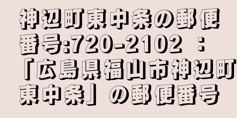 神辺町東中条の郵便番号:720-2102 ： 「広島県福山市神辺町東中条」の郵便番号