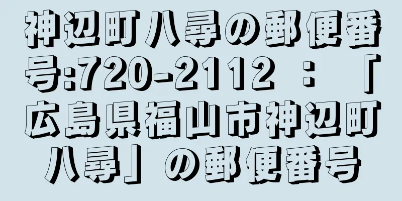 神辺町八尋の郵便番号:720-2112 ： 「広島県福山市神辺町八尋」の郵便番号