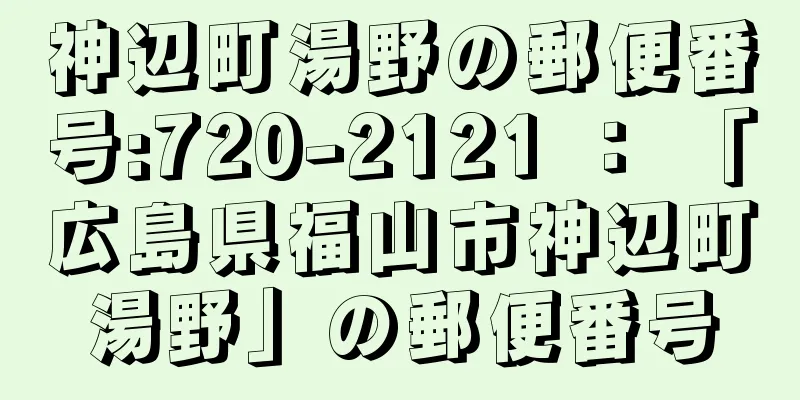 神辺町湯野の郵便番号:720-2121 ： 「広島県福山市神辺町湯野」の郵便番号