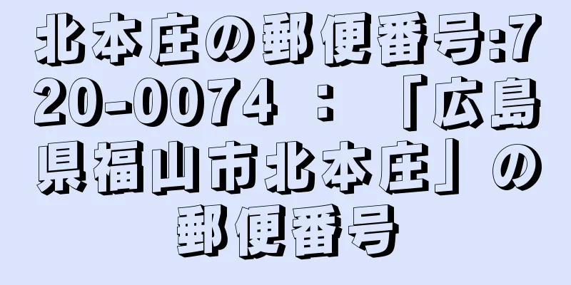 北本庄の郵便番号:720-0074 ： 「広島県福山市北本庄」の郵便番号