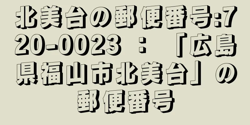 北美台の郵便番号:720-0023 ： 「広島県福山市北美台」の郵便番号