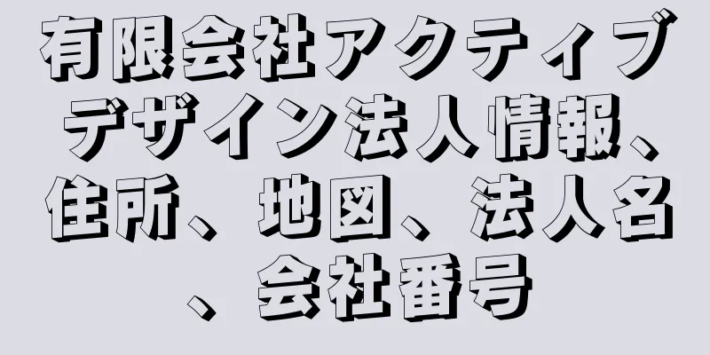 有限会社アクティブデザイン法人情報、住所、地図、法人名、会社番号