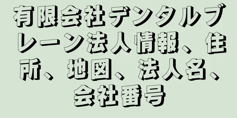 有限会社デンタルブレーン法人情報、住所、地図、法人名、会社番号