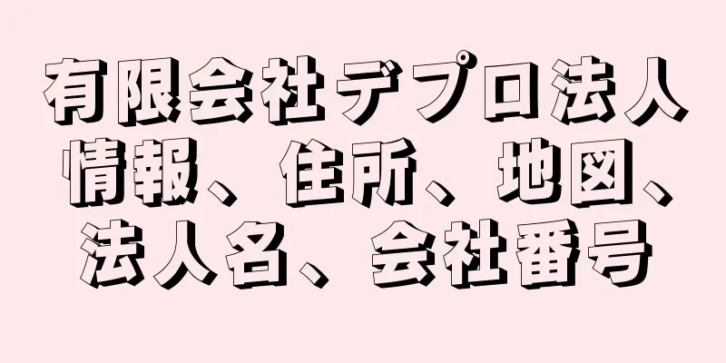 有限会社デプロ法人情報、住所、地図、法人名、会社番号