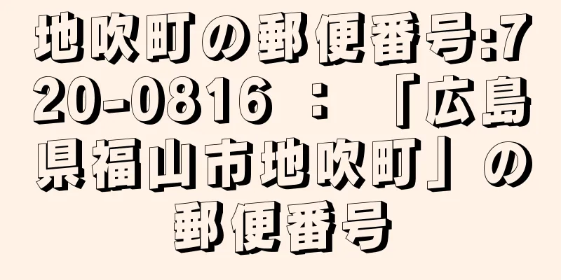 地吹町の郵便番号:720-0816 ： 「広島県福山市地吹町」の郵便番号