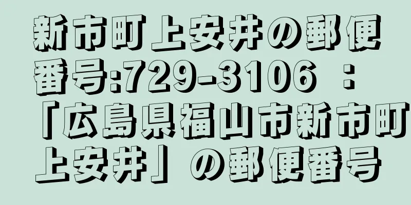 新市町上安井の郵便番号:729-3106 ： 「広島県福山市新市町上安井」の郵便番号