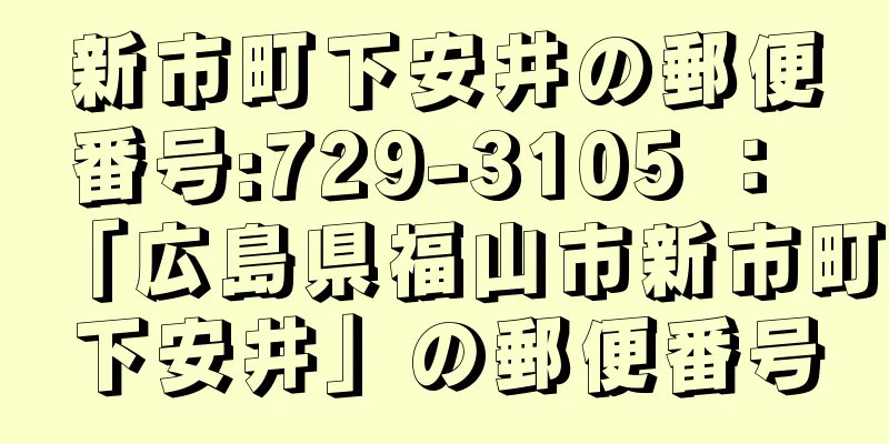 新市町下安井の郵便番号:729-3105 ： 「広島県福山市新市町下安井」の郵便番号