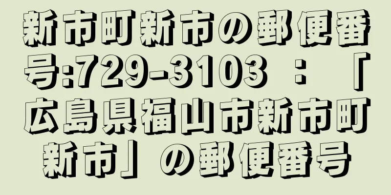 新市町新市の郵便番号:729-3103 ： 「広島県福山市新市町新市」の郵便番号