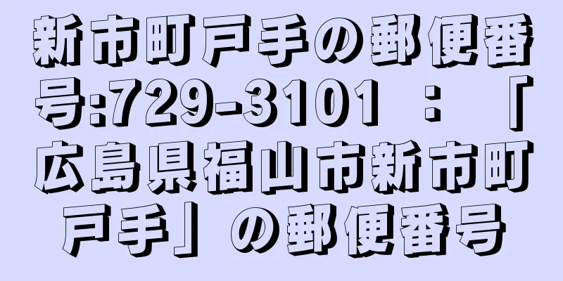 新市町戸手の郵便番号:729-3101 ： 「広島県福山市新市町戸手」の郵便番号