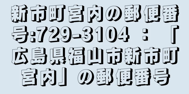 新市町宮内の郵便番号:729-3104 ： 「広島県福山市新市町宮内」の郵便番号