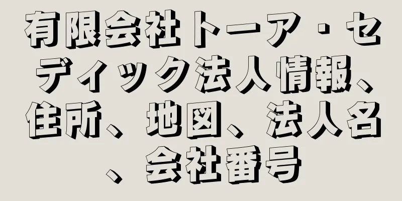 有限会社トーア・セディック法人情報、住所、地図、法人名、会社番号