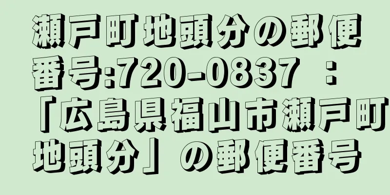 瀬戸町地頭分の郵便番号:720-0837 ： 「広島県福山市瀬戸町地頭分」の郵便番号