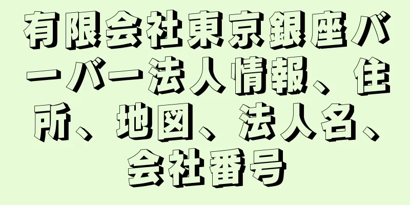 有限会社東京銀座バーバー法人情報、住所、地図、法人名、会社番号