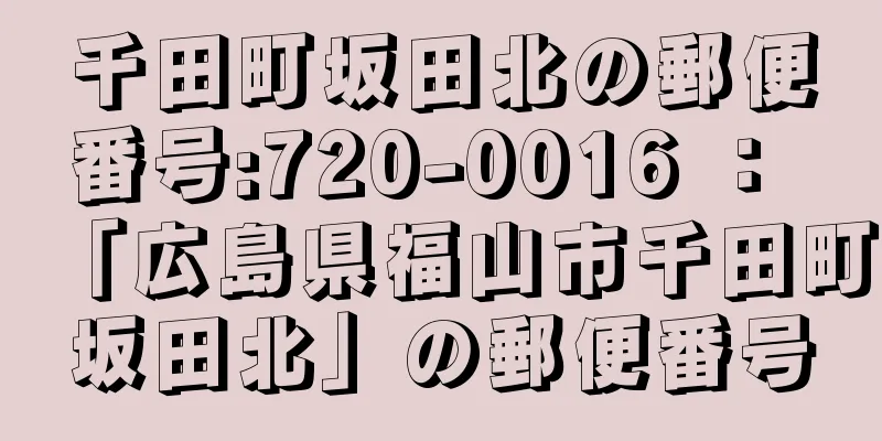 千田町坂田北の郵便番号:720-0016 ： 「広島県福山市千田町坂田北」の郵便番号