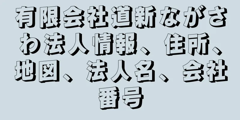 有限会社道新ながさわ法人情報、住所、地図、法人名、会社番号