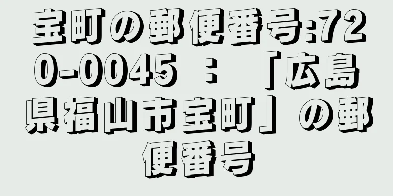 宝町の郵便番号:720-0045 ： 「広島県福山市宝町」の郵便番号