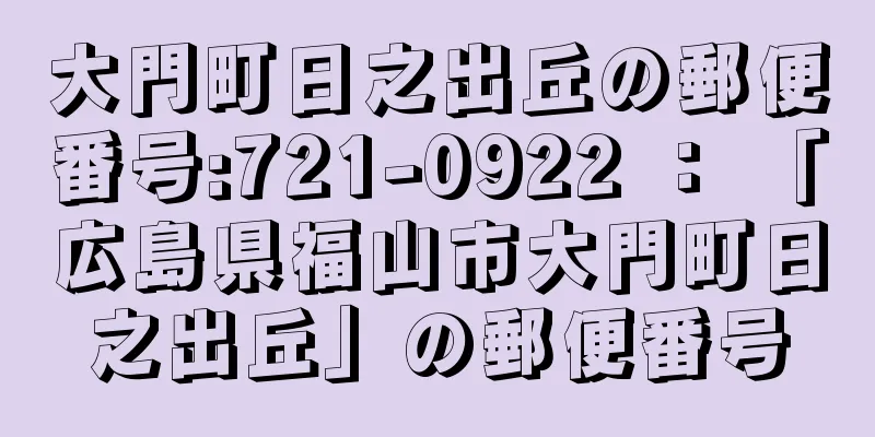 大門町日之出丘の郵便番号:721-0922 ： 「広島県福山市大門町日之出丘」の郵便番号