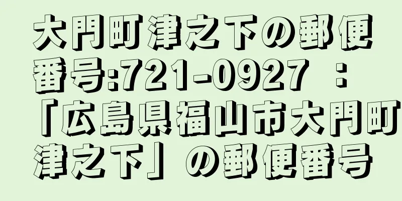 大門町津之下の郵便番号:721-0927 ： 「広島県福山市大門町津之下」の郵便番号