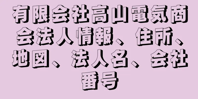 有限会社高山電気商会法人情報、住所、地図、法人名、会社番号