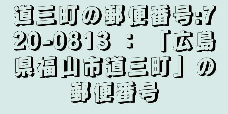 道三町の郵便番号:720-0813 ： 「広島県福山市道三町」の郵便番号