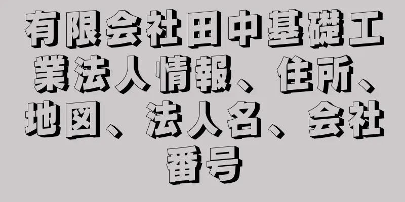 有限会社田中基礎工業法人情報、住所、地図、法人名、会社番号