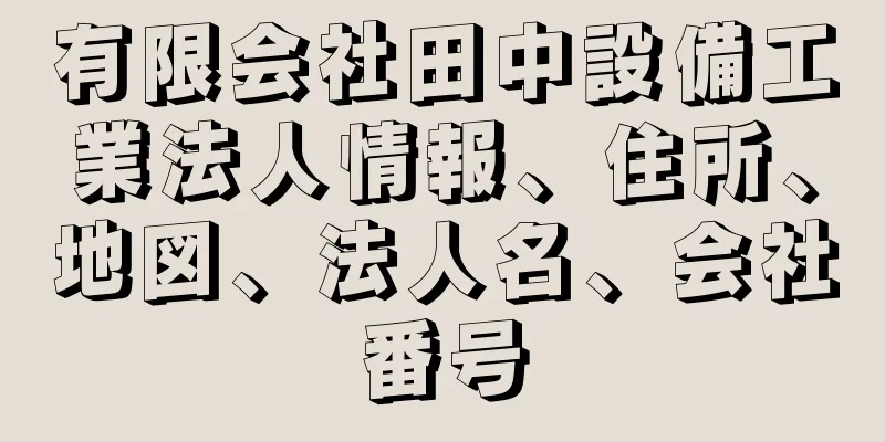 有限会社田中設備工業法人情報、住所、地図、法人名、会社番号