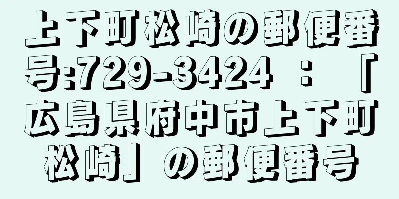 上下町松崎の郵便番号:729-3424 ： 「広島県府中市上下町松崎」の郵便番号