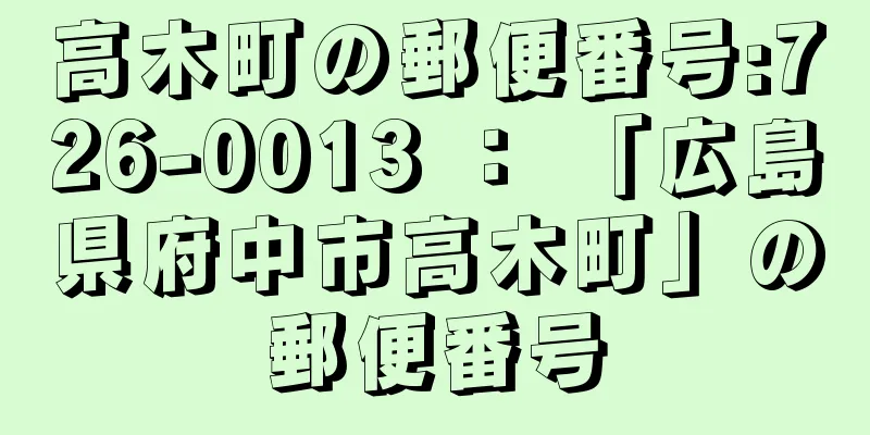 高木町の郵便番号:726-0013 ： 「広島県府中市高木町」の郵便番号