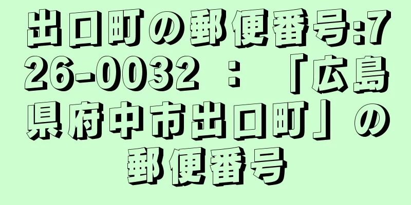 出口町の郵便番号:726-0032 ： 「広島県府中市出口町」の郵便番号