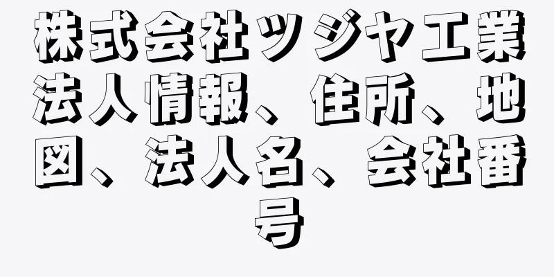 株式会社ツジヤ工業法人情報、住所、地図、法人名、会社番号