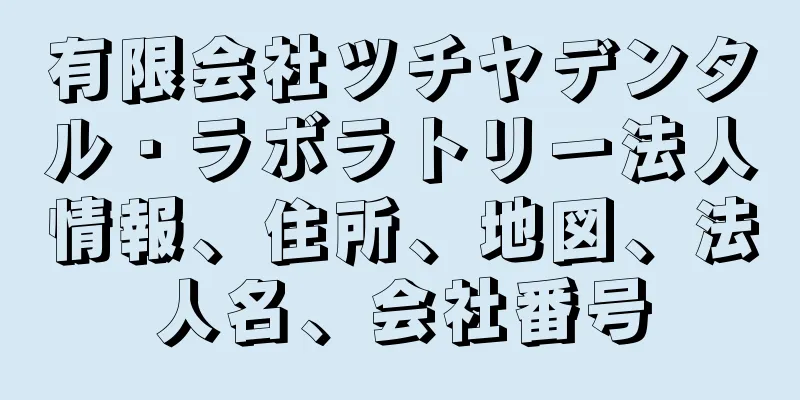 有限会社ツチヤデンタル・ラボラトリー法人情報、住所、地図、法人名、会社番号