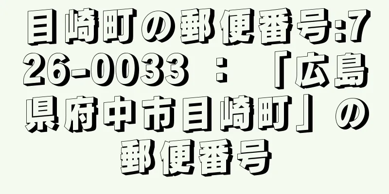 目崎町の郵便番号:726-0033 ： 「広島県府中市目崎町」の郵便番号