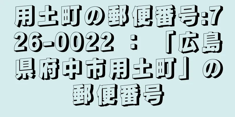 用土町の郵便番号:726-0022 ： 「広島県府中市用土町」の郵便番号