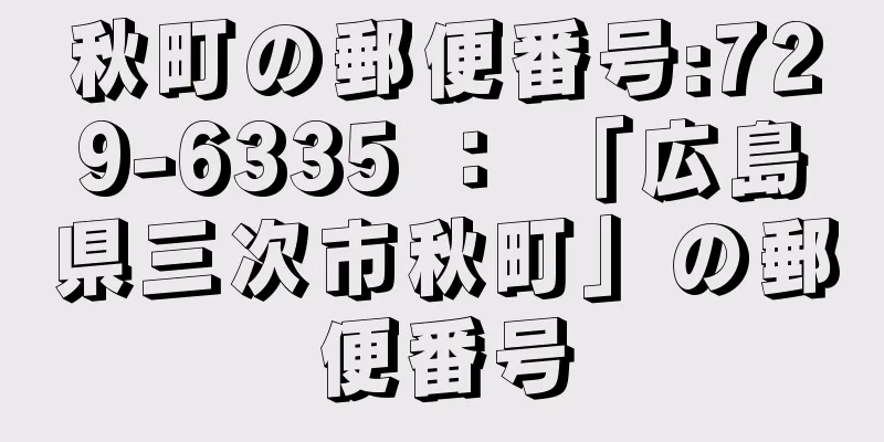 秋町の郵便番号:729-6335 ： 「広島県三次市秋町」の郵便番号