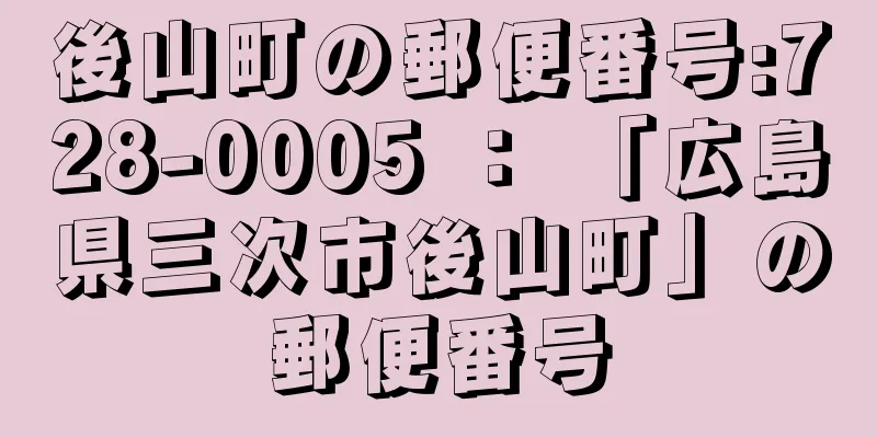 後山町の郵便番号:728-0005 ： 「広島県三次市後山町」の郵便番号