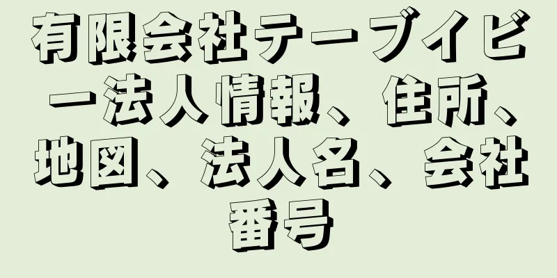有限会社テーブイビー法人情報、住所、地図、法人名、会社番号
