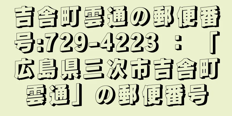 吉舎町雲通の郵便番号:729-4223 ： 「広島県三次市吉舎町雲通」の郵便番号