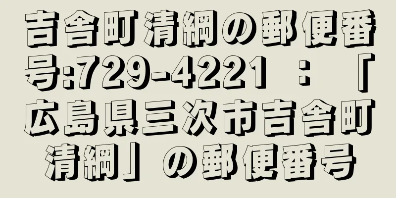 吉舎町清綱の郵便番号:729-4221 ： 「広島県三次市吉舎町清綱」の郵便番号