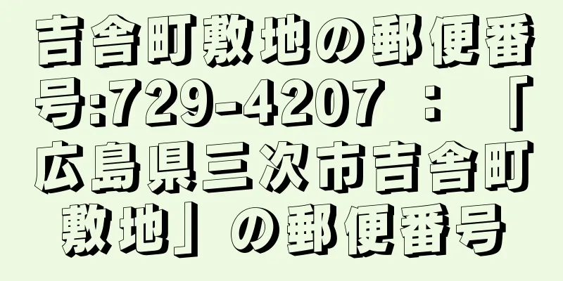 吉舎町敷地の郵便番号:729-4207 ： 「広島県三次市吉舎町敷地」の郵便番号