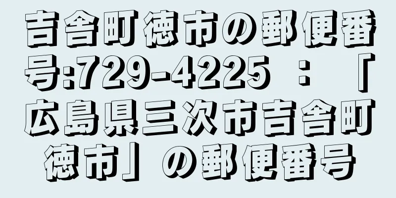 吉舎町徳市の郵便番号:729-4225 ： 「広島県三次市吉舎町徳市」の郵便番号