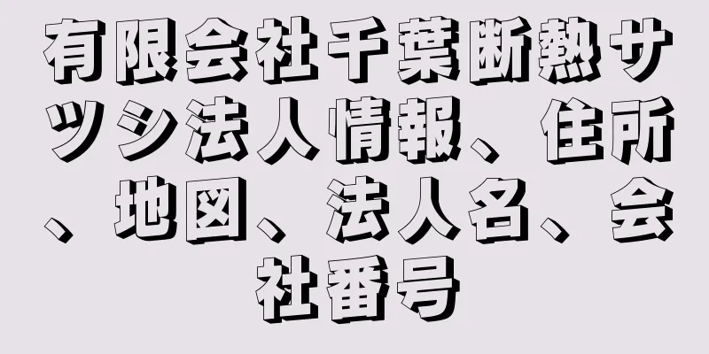 有限会社千葉断熱サツシ法人情報、住所、地図、法人名、会社番号
